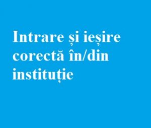 Intrarea și ieșirea corectă în/din instituție